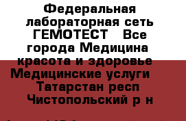 Федеральная лабораторная сеть ГЕМОТЕСТ - Все города Медицина, красота и здоровье » Медицинские услуги   . Татарстан респ.,Чистопольский р-н